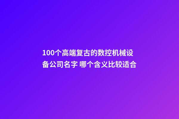 100个高端复古的数控机械设备公司名字 哪个含义比较适合